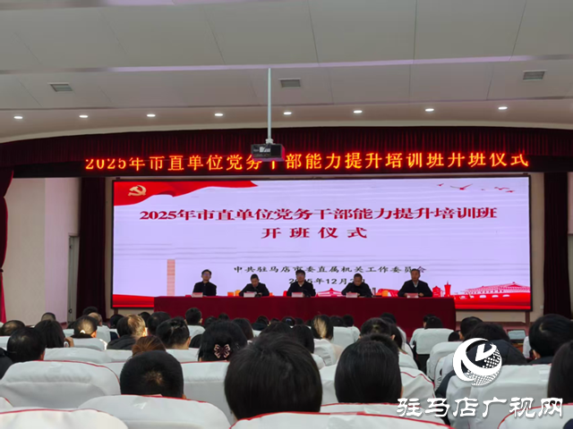 駐馬店市2025年市直單位黨務干部能力提升培訓班開班